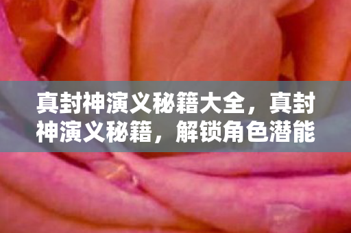 真封神演义秘籍大全,真封神演义秘籍,解锁角色潜能的终极指南 真封神演义秘籍大全,真封神演义秘籍,解锁角色潜能的终极指南