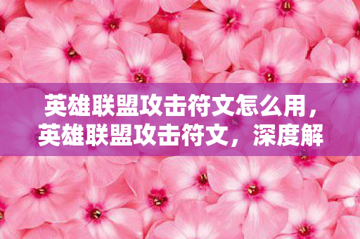 英雄联盟攻击符文怎么用,英雄联盟攻击符文,深度解析与实战应用 英雄联盟攻击符文怎么用,英雄联盟攻击符文,深度解析与实战应用