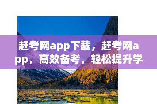 赶考网app下载,赶考网app,高效备考,轻松提升学习效果的利器 赶考网app下载,赶考网app,高效备考,轻松提升学习效果的利器