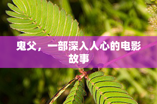 鬼父,一部深入人心的电影故事 鬼父,一部深入人心的电影故事