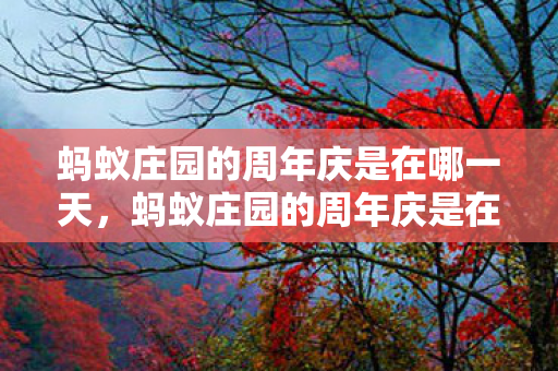 蚂蚁庄园的周年庆是在哪一天，蚂蚁庄园的周年庆是在哪一