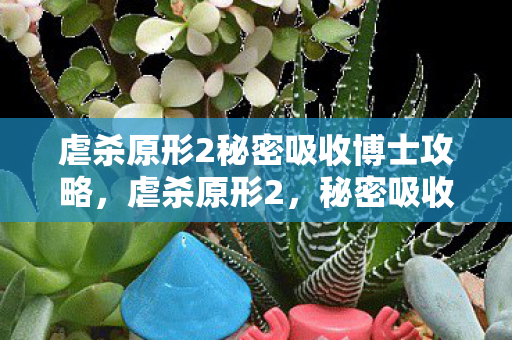 虐杀原形2秘密吸收博士攻略,虐杀原形2,秘密吸收博士的未解之谜 虐杀原形2秘密吸收博士攻略,虐杀原形2,秘密吸收博士的未解之谜