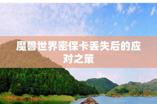 魔兽世界密保卡丢失后的应对之策 魔兽世界密保卡丢失后的应对之策