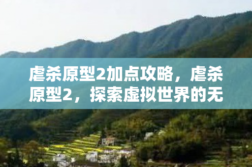 虐杀原型2加点攻略,虐杀原型2,探索虚拟世界的无限可能 虐杀原型2加点攻略,虐杀原型2,探索虚拟世界的无限可能