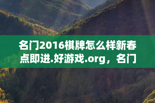名门2016棋牌怎么样新春点即进.好游戏.org,名门2016,探索游戏世界的无限可能 名门2016棋牌怎么样新春点即进.好游戏.org,名门2016,探索游戏世界的无限可能