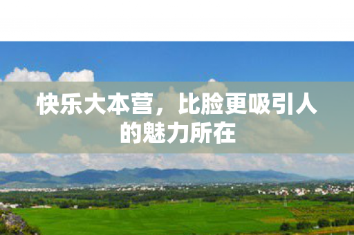 快乐大本营,比脸更吸引人的魅力所在 快乐大本营,比脸更吸引人的魅力所在
