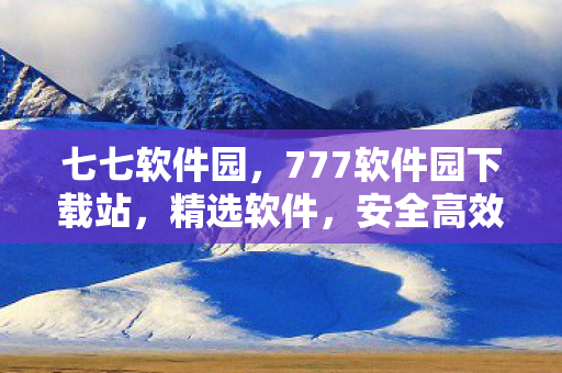 七七软件园,777软件园下载站,精选软件,安全高效 七七软件园,777软件园下载站,精选软件,安全高效