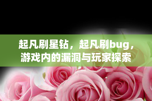 起凡刷星钻,起凡刷bug,游戏内的漏洞与玩家探索 起凡刷星钻,起凡刷bug,游戏内的漏洞与玩家探索