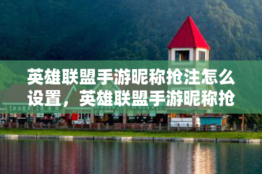 英雄联盟手游昵称抢注怎么设置，英雄联盟手游昵称抢注，一场创意与速度的较量