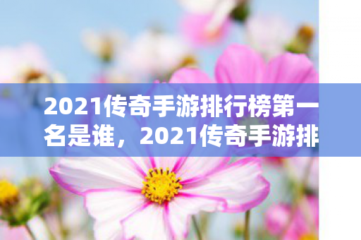 2021传奇手游排行榜第一名是谁，2021传奇手游排行榜第一名，探索经典与创新的完美融合