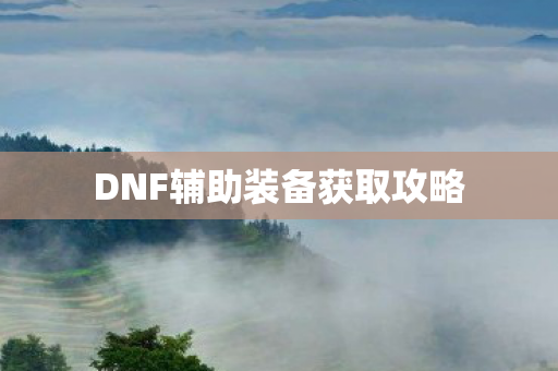 DNF辅助装备获取攻略 DNF辅助装备获取攻略