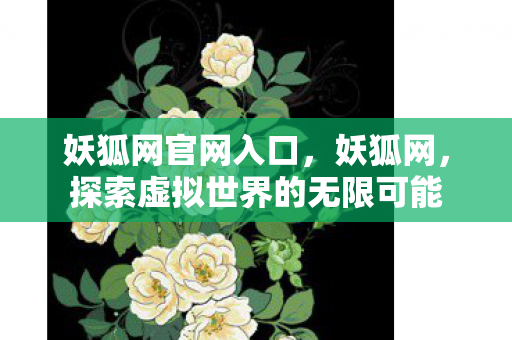 妖狐网官网入口,妖狐网,探索虚拟世界的无限可能 妖狐网官网入口,妖狐网,探索虚拟世界的无限可能