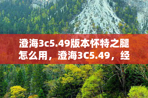 澄海3c5.49版本怀特之腿怎么用,澄海3C5.49,经典再现,策略与激情的碰撞 澄海3c5.49版本怀特之腿怎么用,澄海3C5.49,经典再现,策略与激情的碰撞
