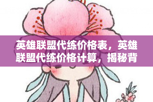 英雄联盟代练价格表,英雄联盟代练价格计算,揭秘背后的价格逻辑与影响因素 英雄联盟代练价格表,英雄联盟代练价格计算,揭秘背后的价格逻辑与影响因素
