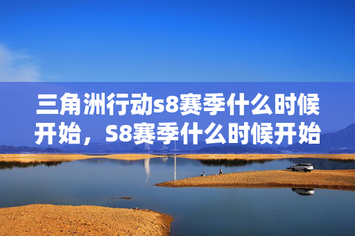 三角洲行动s8赛季什么时候开始,S8赛季什么时候开始,揭秘英雄联盟的赛季更迭 三角洲行动s8赛季什么时候开始,S8赛季什么时候开始,揭秘英雄联盟的赛季更迭