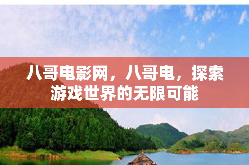 八哥电影网,八哥电,探索游戏世界的无限可能 八哥电影网,八哥电,探索游戏世界的无限可能