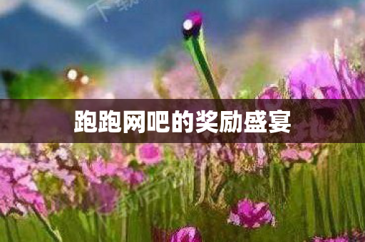 跑跑网吧的奖励盛宴 跑跑网吧的奖励盛宴