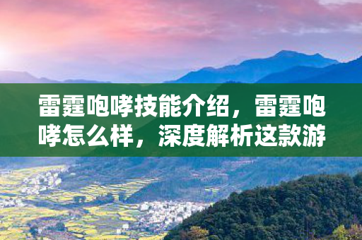 雷霆咆哮技能介绍,雷霆咆哮怎么样,深度解析这款游戏的魅力与挑战 雷霆咆哮技能介绍,雷霆咆哮怎么样,深度解析这款游戏的魅力与挑战