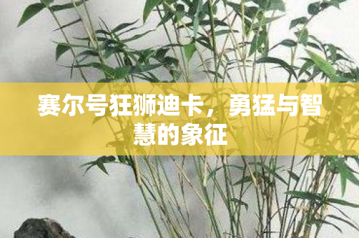 赛尔号狂狮迪卡,勇猛与智慧的象征 赛尔号狂狮迪卡,勇猛与智慧的象征