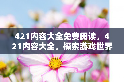 421内容大全免费阅读，421内容大全，探索游戏世界的无限可能