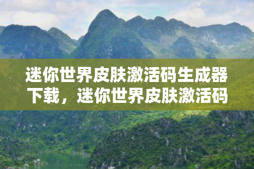 迷你世界皮肤激活码生成器下载,迷你世界皮肤激活码生成器,解锁无限可能的创意之旅 迷你世界皮肤激活码生成器下载,迷你世界皮肤激活码生成器,解锁无限可能的创意之旅