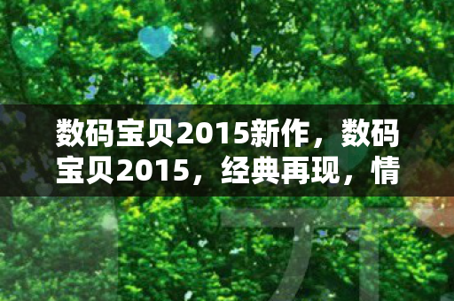 数码宝贝2015新作,数码宝贝2015,经典再现,情怀与创新的完美融合 数码宝贝2015新作,数码宝贝2015,经典再现,情怀与创新的完美融合