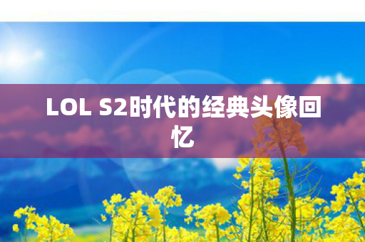 LOL S2时代的经典头像回忆