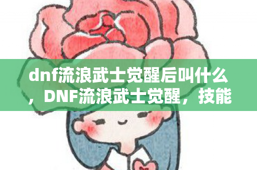 dnf流浪武士觉醒后叫什么,DNF流浪武士觉醒,技能解析与实战应用 dnf流浪武士觉醒后叫什么,DNF流浪武士觉醒,技能解析与实战应用