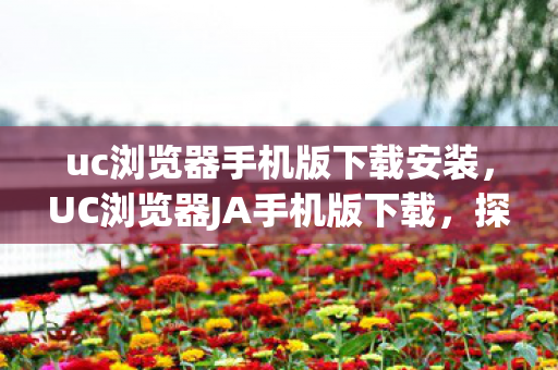 uc浏览器手机版下载安装,UC浏览器JA手机版下载,探索移动浏览的新体验 uc浏览器手机版下载安装,UC浏览器JA手机版下载,探索移动浏览的新体验