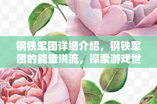 钢铁军团详细介绍,钢铁军团的能量洪流,探索游戏世界的无限可能 钢铁军团详细介绍,钢铁军团的能量洪流,探索游戏世界的无限可能