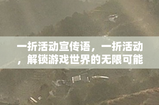 一折活动宣传语,一折活动,解锁游戏世界的无限可能 一折活动宣传语,一折活动,解锁游戏世界的无限可能