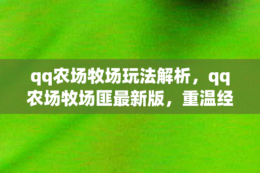 qq农场牧场玩法解析,qq农场牧场匪最新版,重温经典,再续农场传奇 qq农场牧场玩法解析,qq农场牧场匪最新版,重温经典,再续农场传奇