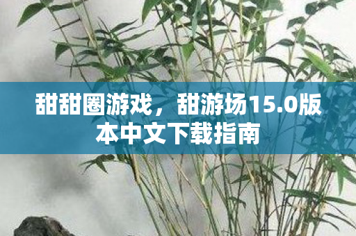甜甜圈游戏,甜游场15.0版本中文下载指南 甜甜圈游戏,甜游场15.0版本中文下载指南