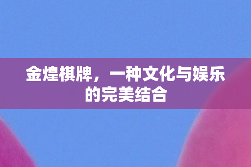 金煌棋牌,一种文化与娱乐的完美结合 金煌棋牌,一种文化与娱乐的完美结合