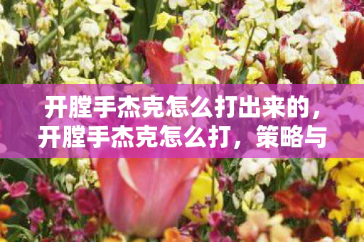 开膛手杰克怎么打出来的，开膛手杰克怎么打，策略与技巧详解