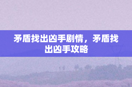 矛盾找出凶手剧情，矛盾找出凶手攻略