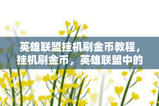 英雄联盟挂机刷金币教程,挂机刷金币,英雄联盟中的另类致富之路 英雄联盟挂机刷金币教程,挂机刷金币,英雄联盟中的另类致富之路