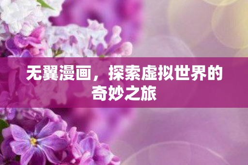无翼漫画,探索虚拟世界的奇妙之旅 无翼漫画,探索虚拟世界的奇妙之旅