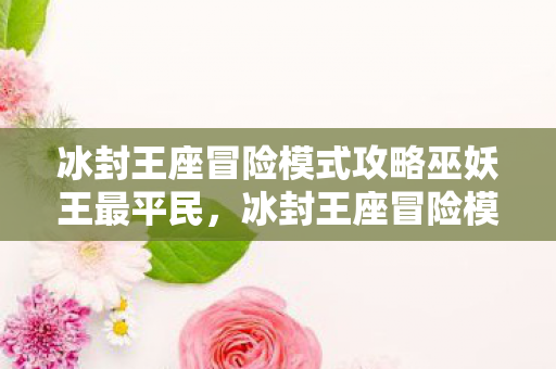 冰封王座冒险模式攻略巫妖王最平民,冰封王座冒险模式巫妖王攻略 冰封王座冒险模式攻略巫妖王最平民,冰封王座冒险模式巫妖王攻略