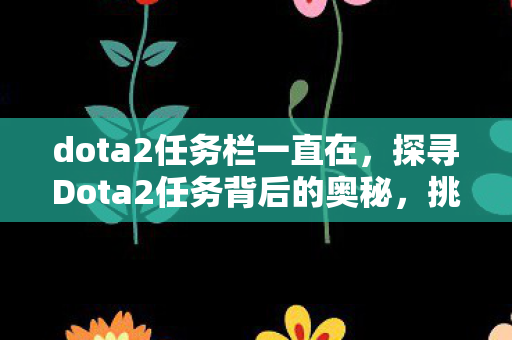 dota2任务栏一直在，探寻Dota2任务背后的奥秘，挑战与荣耀的交织
