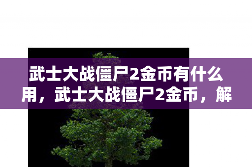 武士大战僵尸2金币有什么用,武士大战僵尸2金币,解锁新战场,挑战无限可能 武士大战僵尸2金币有什么用,武士大战僵尸2金币,解锁新战场,挑战无限可能