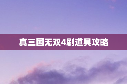 真三国无双4刷道具攻略 真三国无双4刷道具攻略