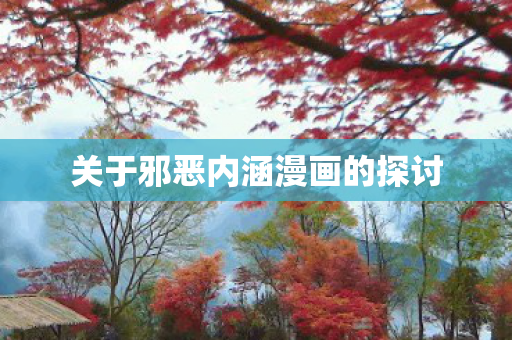关于邪恶内涵漫画的探讨 关于邪恶内涵漫画的探讨