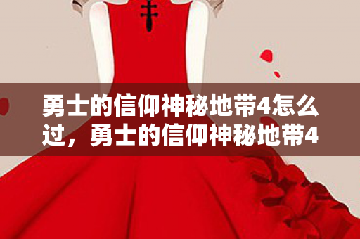 勇士的信仰神秘地带4怎么过，勇士的信仰神秘地带4，探索未知世界的奇幻之旅
