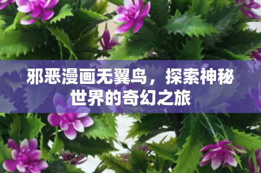 邪恶漫画无翼鸟,探索神秘世界的奇幻之旅 邪恶漫画无翼鸟,探索神秘世界的奇幻之旅