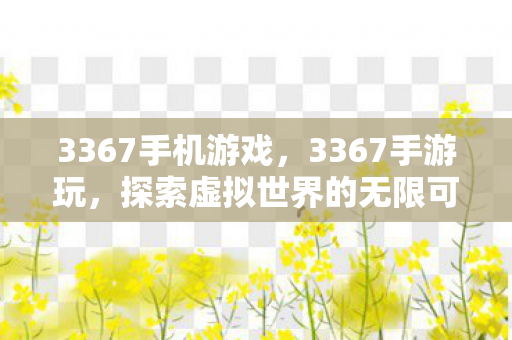 3367手机游戏，3367手游玩，探索虚拟世界的无限可能