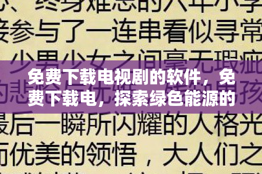 免费下载电视剧的软件,免费下载电,探索绿色能源的未来 免费下载电视剧的软件,免费下载电,探索绿色能源的未来
