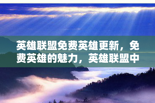 英雄联盟免费英雄更新,免费英雄的魅力,英雄联盟中的免费英雄体验 英雄联盟免费英雄更新,免费英雄的魅力,英雄联盟中的免费英雄体验