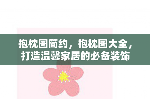 抱枕图简约,抱枕图大全,打造温馨家居的必备装饰 抱枕图简约,抱枕图大全,打造温馨家居的必备装饰