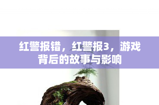 红警报错,红警报3,游戏背后的故事与影响 红警报错,红警报3,游戏背后的故事与影响